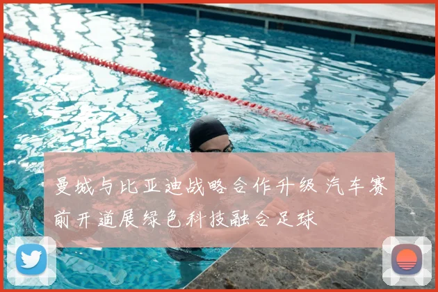 曼城与比亚迪战略合作升级 汽车赛前开道展绿色科技融合足球