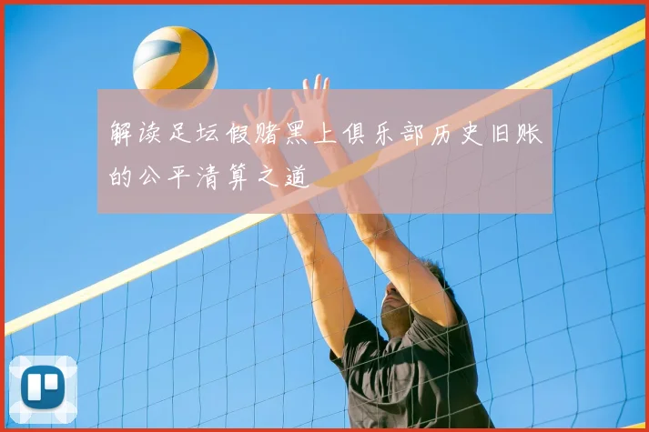 解读足坛假赌黑上俱乐部历史旧账的公平清算之道