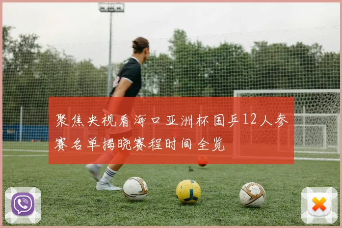 聚焦央视看海口亚洲杯国乒12人参赛名单揭晓赛程时间全览