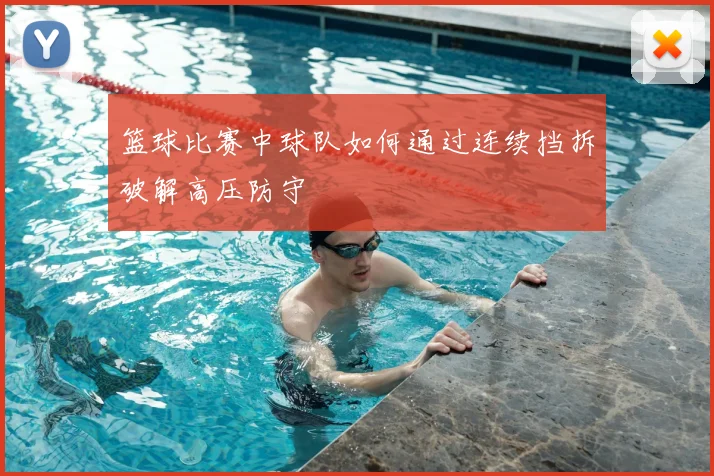篮球比赛中球队如何通过连续挡拆破解高压防守