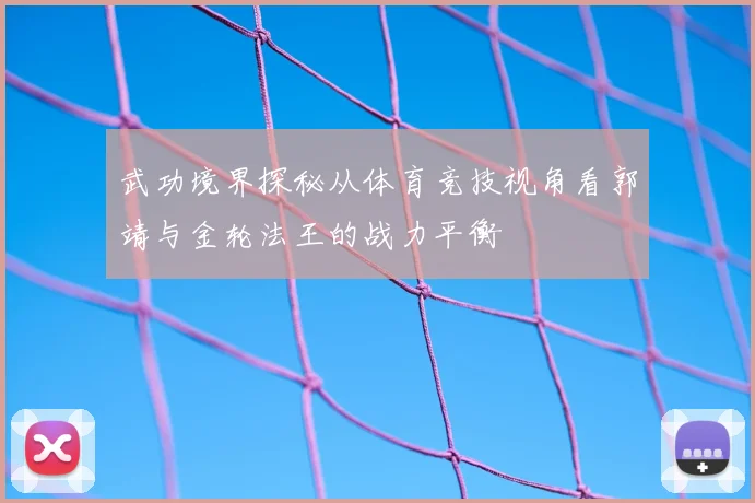 武功境界探秘从体育竞技视角看郭靖与金轮法王的战力平衡